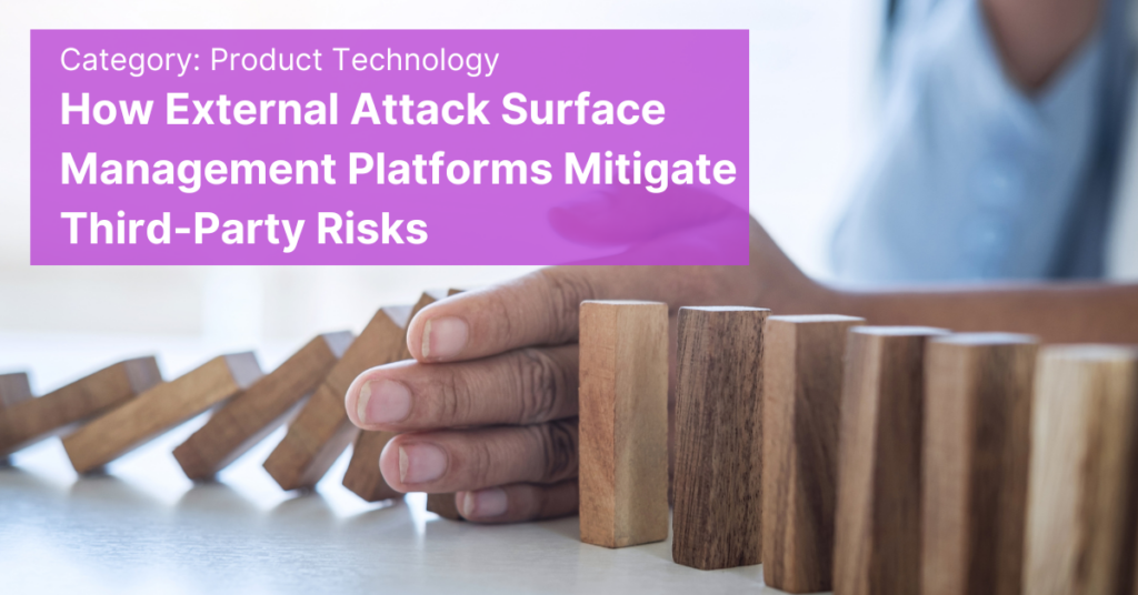 How External Attack Surface Management Platforms Mitigate Third-Party Risks
